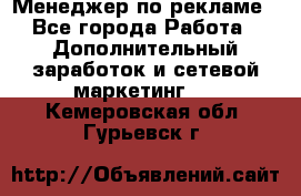 Менеджер по рекламе - Все города Работа » Дополнительный заработок и сетевой маркетинг   . Кемеровская обл.,Гурьевск г.